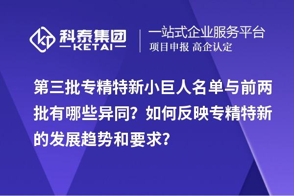 第三批專精特新小巨人名單與前兩批有哪些異同？如何反映專精特新的發(fā)展趨勢和要求？
