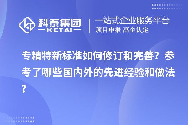 專精特新標準如何修訂和完善？參考了哪些國內(nèi)外的先進經(jīng)驗和做法？