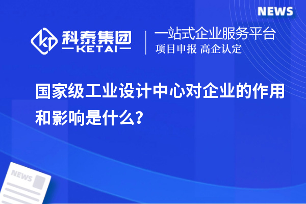 國家級工業(yè)設(shè)計中心對企業(yè)的作用和影響是什么？