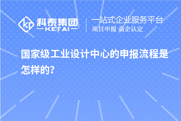 國家級工業(yè)設(shè)計(jì)中心的申報(bào)流程是怎樣的？