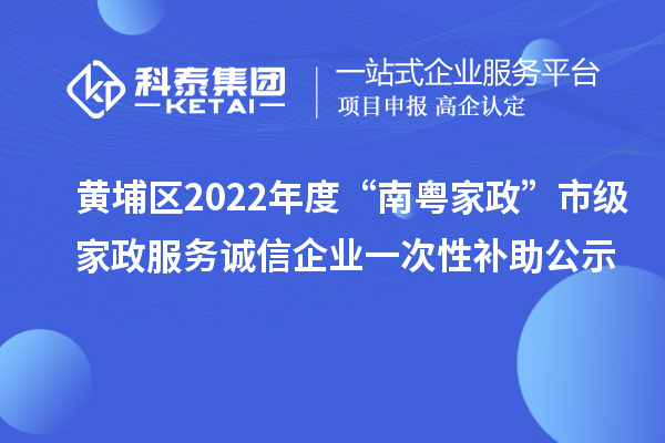 黃埔區(qū)2022年度“南粵家政”市級家政服務誠信企業(yè)一次性補助公示