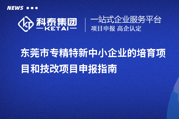 <a href=http://m.a910078829.cn/dongguan/ target=_blank class=infotextkey>東莞市專精特新</a>中小企業(yè)的培育項(xiàng)目和技改<a href=http://m.a910078829.cn/shenbao.html target=_blank class=infotextkey>項(xiàng)目申報(bào)</a>指南