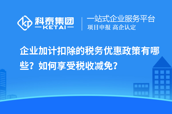 企業(yè)加計扣除的稅務優(yōu)惠政策有哪些？如何享受稅收減免？