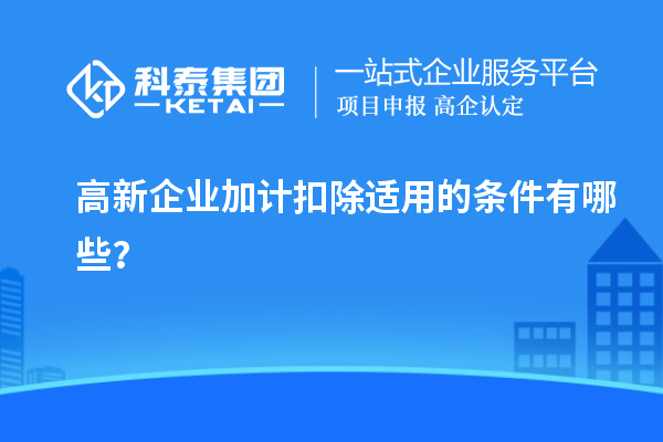 高新企業(yè)加計扣除適用的條件有哪些？