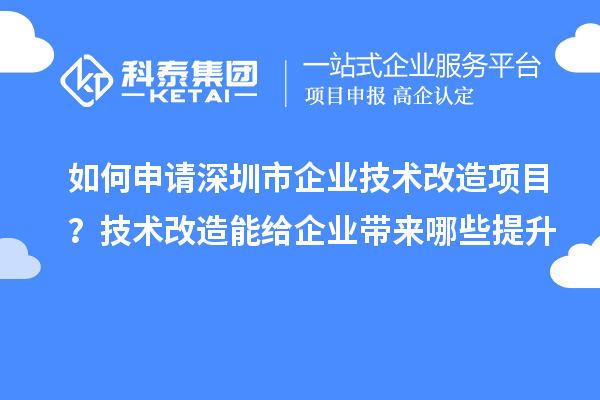 如何申請深圳市企業(yè)技術改造項目？技術改造能給企業(yè)帶來哪些提升