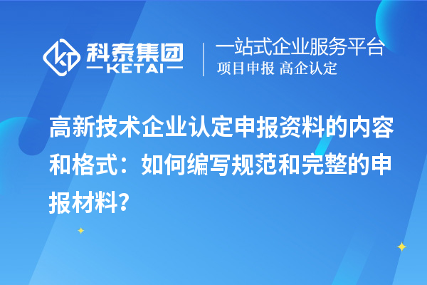 高新技術(shù)企業(yè)認(rèn)定申報資料的內(nèi)容和格式：如何編寫規(guī)范和完整的申報材料？