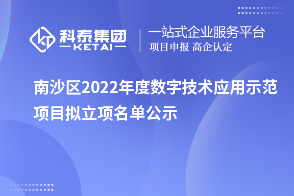 南沙區(qū)2022年度數字技術應用示范項目擬立項名單公示