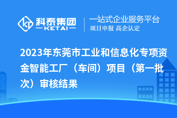 2023年東莞市工業(yè)和信息化專項(xiàng)資金智能工廠(車間)項(xiàng)目(第一批次)審核結(jié)果