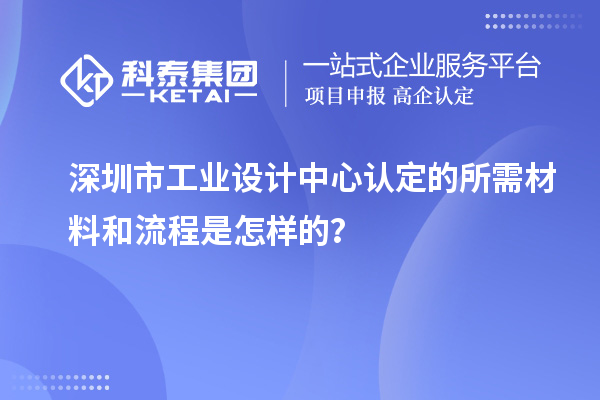 深圳市工業(yè)設(shè)計(jì)中心認(rèn)定的所需材料和流程是怎樣的？
