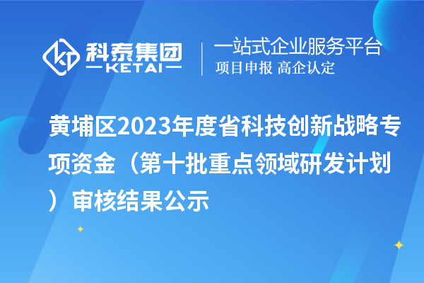 黃埔區(qū)2023年度省科技創(chuàng)新戰(zhàn)略專項資金(第十批重點領(lǐng)域研發(fā)計劃)審核結(jié)果公示