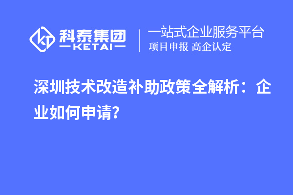 深圳技術(shù)改造補助政策全解析:企業(yè)如何申請?
