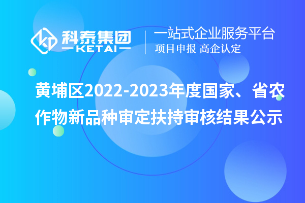 黃埔區(qū)2022-2023年度國家、省農(nóng)作物新品種審定扶持審核結(jié)果公示