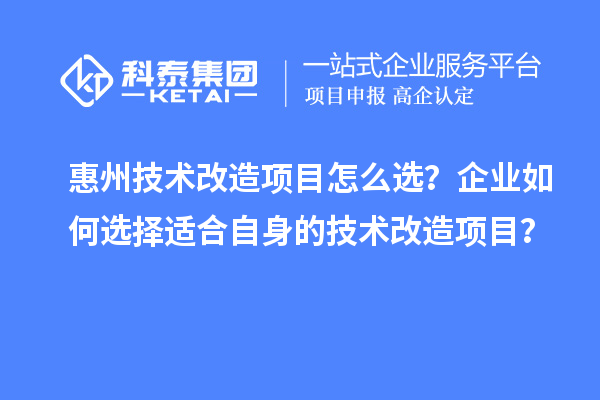 惠州技術改造項目怎么選？企業(yè)如何選擇適合自身的技術改造項目？