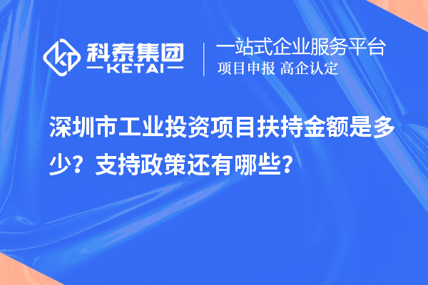 深圳市工業(yè)投資項目扶持金額是多少？支持政策還有哪些？