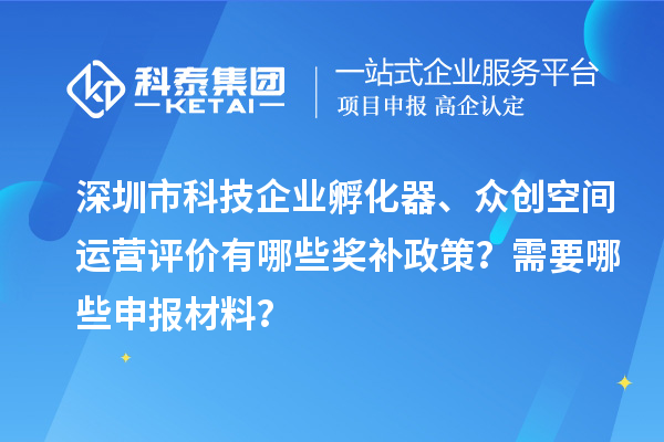 深圳市科技企業(yè)孵化器、眾創(chuàng)空間運(yùn)營(yíng)評(píng)價(jià)有哪些獎(jiǎng)補(bǔ)政策？需要哪些申報(bào)材料？