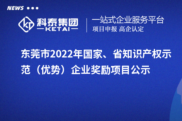 東莞市2022年國家、省知識產(chǎn)權(quán)示范（優(yōu)勢）企業(yè)獎勵項目公示