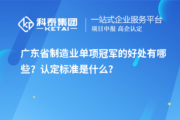 廣東省制造業(yè)單項冠軍的好處有哪些？認(rèn)定標(biāo)準(zhǔn)是什么？