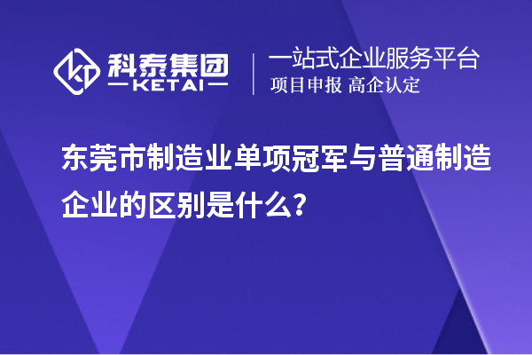 東莞市制造業(yè)單項冠軍與普通制造企業(yè)的區(qū)別是什么？