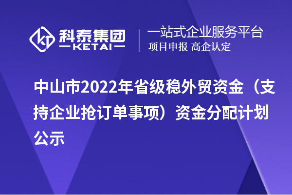 中山市2022年省級(jí)穩(wěn)外貿(mào)資金（支持企業(yè)搶訂單事項(xiàng)）資金分配計(jì)劃公示