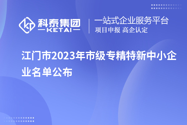 江門市2023年市級專精特新中小企業(yè)名單公布