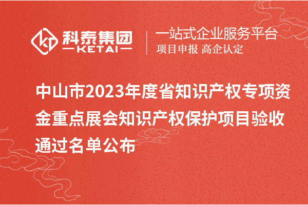 中山市2023年度省知識(shí)產(chǎn)權(quán)專(zhuān)項(xiàng)資金重點(diǎn)展會(huì)知識(shí)產(chǎn)權(quán)保護(hù)項(xiàng)目驗(yàn)收通過(guò)名單公布