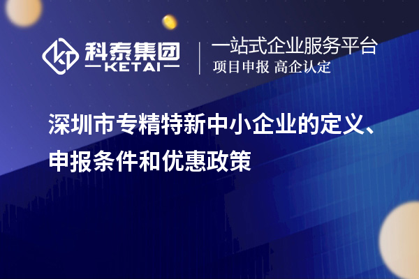 深圳市專精特新中小企業(yè)的定義、申報(bào)條件和優(yōu)惠政策
