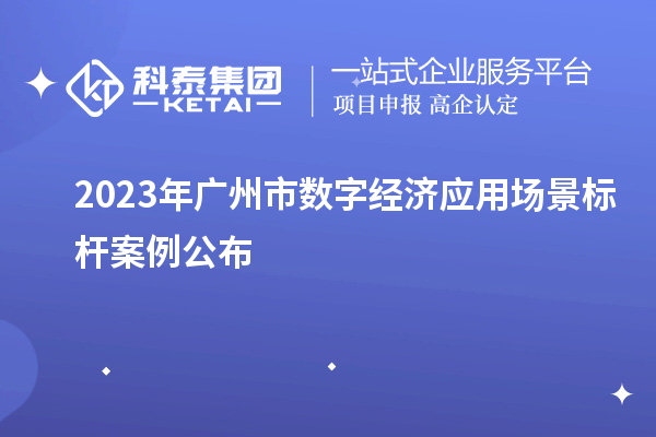 2023年廣州市數(shù)字經(jīng)濟應(yīng)用場景標(biāo)桿案例公布
