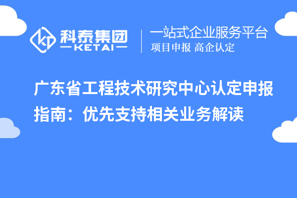 廣東<a href=http://m.a910078829.cn/fuwu/gongchengzhongxin.html target=_blank class=infotextkey>省工程技術(shù)研究中心認(rèn)定</a>申報(bào)指南:優(yōu)先支持相關(guān)業(yè)務(wù)解讀