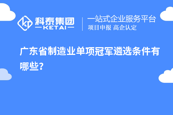 廣東省制造業(yè)單項冠軍遴選條件有哪些？