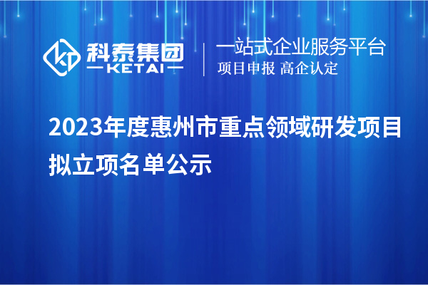 2023年度惠州市重點領域研發(fā)項目擬立項名單公示
