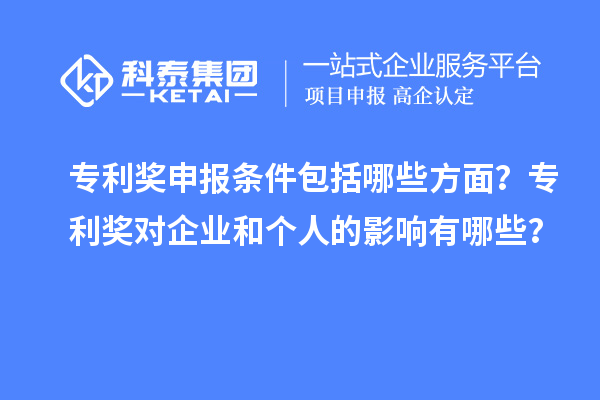 專利獎申報條件包括哪些方面？專利獎對企業(yè)和個人的影響有哪些？