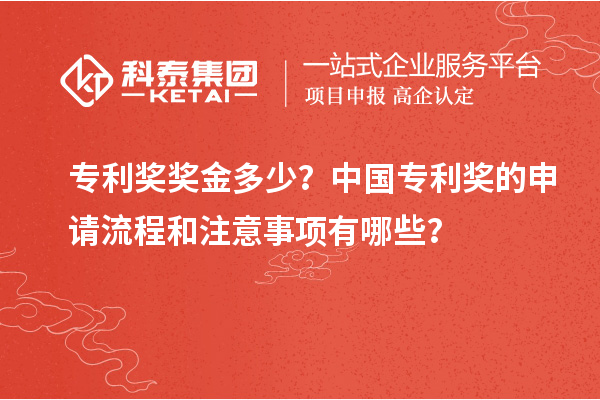 專利獎獎金多少？中國專利獎的申請流程和注意事項有哪些？