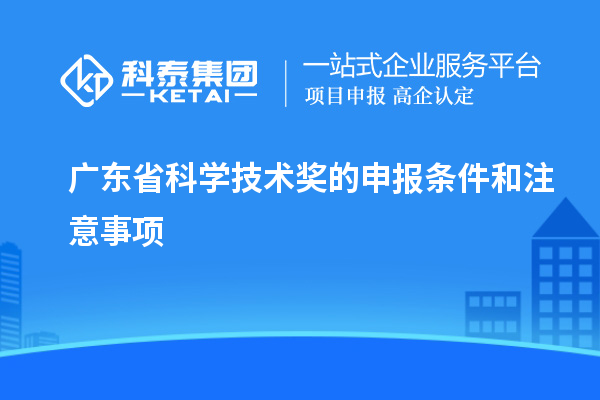 廣東省科學(xué)技術(shù)獎(jiǎng)的申報(bào)條件和注意事項(xiàng)