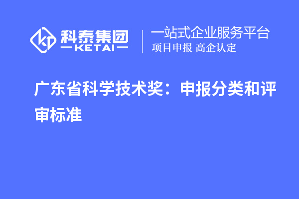 廣東省科學(xué)技術(shù)獎(jiǎng)：申報(bào)分類(lèi)和評(píng)審標(biāo)準(zhǔn)