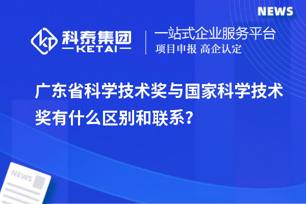 廣東省科學(xué)技術(shù)獎(jiǎng)與國(guó)家科學(xué)技術(shù)獎(jiǎng)有什么區(qū)別和聯(lián)系？