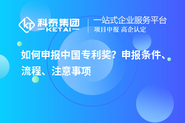 如何申報(bào)中國(guó)專利獎(jiǎng)？申報(bào)條件、流程、注意事項(xiàng)