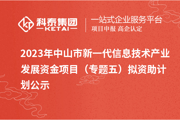 2023年中山市新一代信息技術(shù)產(chǎn)業(yè)發(fā)展資金項(xiàng)目(專題五)擬資助計(jì)劃公示