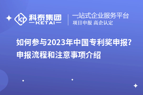 如何參與2023年中國專利獎申報?申報流程和注意事項介紹