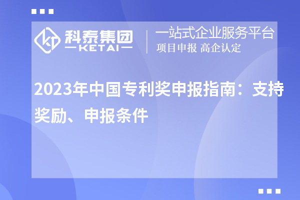 2023年中國(guó)專(zhuān)利獎(jiǎng)申報(bào)指南:支持獎(jiǎng)勵(lì)、申報(bào)條件