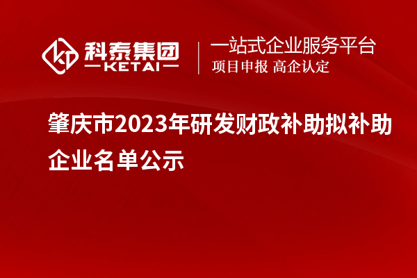 肇慶市2023年研發(fā)財政補(bǔ)助擬補(bǔ)助企業(yè)名單公示