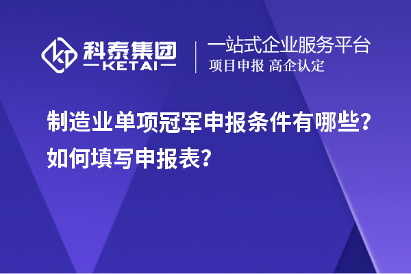 制造業(yè)單項冠軍申報條件有哪些？如何填寫申報表？