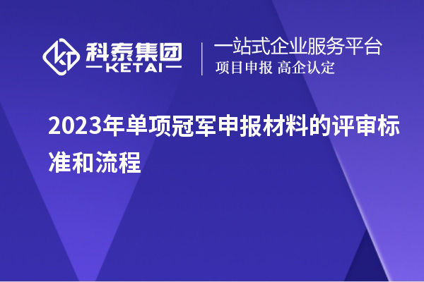 2023年單項冠軍申報材料的評審標(biāo)準(zhǔn)和流程