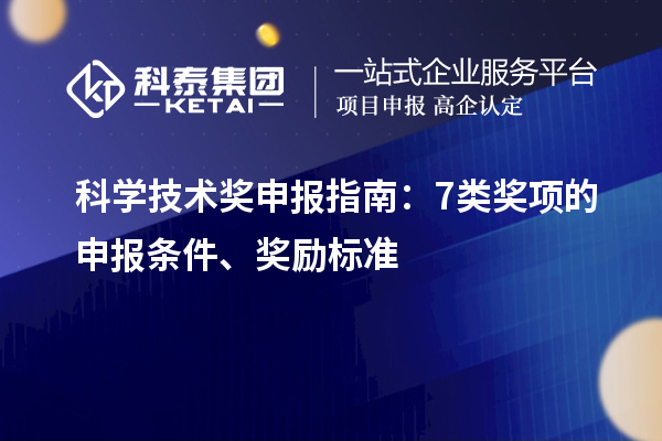 科學(xué)技術(shù)獎(jiǎng)申報(bào)指南：7類獎(jiǎng)項(xiàng)的申報(bào)條件、獎(jiǎng)勵(lì)標(biāo)準(zhǔn)