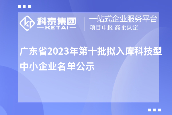 廣東省2023年第十批擬入庫(kù)科技型中小企業(yè)名單公示