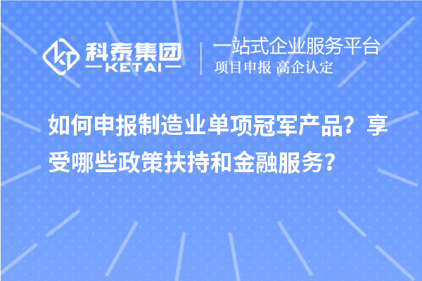 如何申報制造業(yè)單項冠軍產(chǎn)品？享受哪些政策扶持和金融服務(wù)？