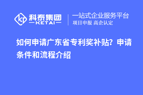 如何申請廣東省專利獎(jiǎng)補(bǔ)貼？申請條件和流程介紹
