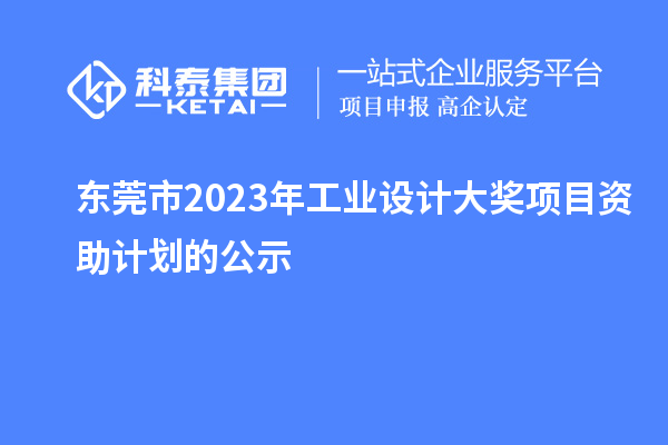 東莞市2023年工業(yè)設(shè)計(jì)大獎項(xiàng)目資助計(jì)劃的公示