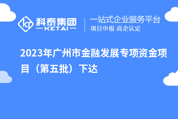 2023年廣州市金融發(fā)展專項(xiàng)資金項(xiàng)目(第五批)下達(dá)