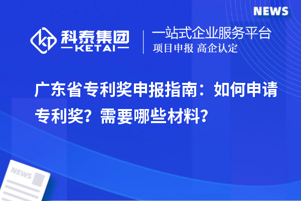 廣東省專利獎(jiǎng)申報(bào)指南：如何申請專利獎(jiǎng)？需要哪些材料？