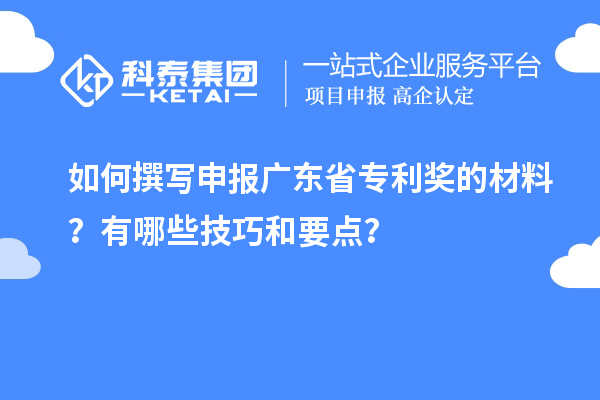 如何撰寫申報(bào)廣東省專利獎(jiǎng)的材料？有哪些技巧和要點(diǎn)？
